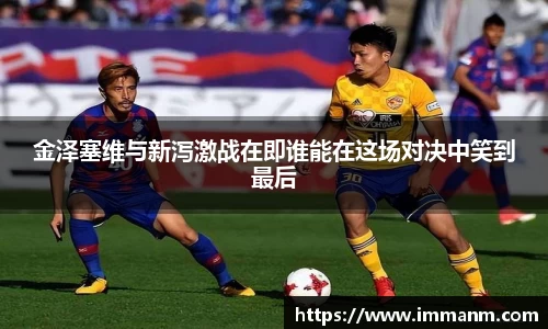 金泽塞维与新泻激战在即谁能在这场对决中笑到最后