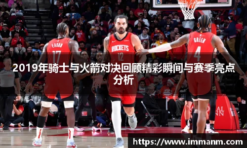 2019年骑士与火箭对决回顾精彩瞬间与赛季亮点分析